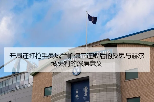 开局连打枪手曼城兰帕德三连败后的反思与赫尔城失利的深层意义