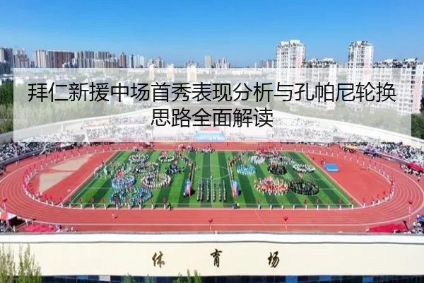 拜仁新援中场首秀表现分析与孔帕尼轮换思路全面解读